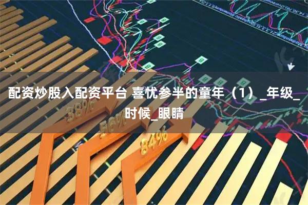 配资炒股入配资平台 喜忧参半的童年（1）_年级_时候_眼睛